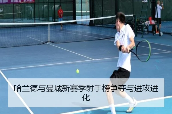 哈兰德与曼城新赛季射手榜争夺与进攻进化 | hth